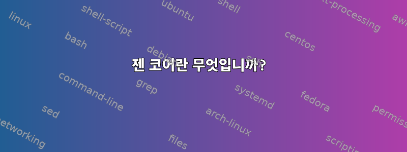 젠 코어란 무엇입니까?