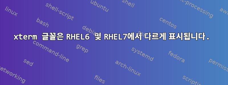 xterm 글꼴은 RHEL6 및 RHEL7에서 다르게 표시됩니다.