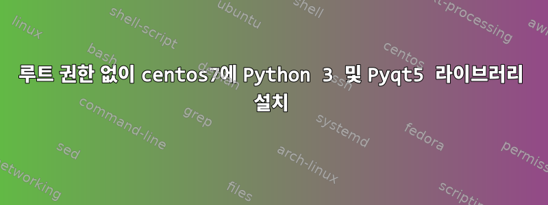 루트 권한 없이 centos7에 Python 3 및 Pyqt5 라이브러리 설치