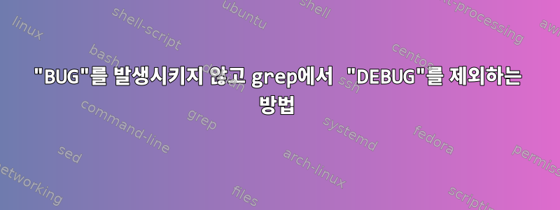 "BUG"를 발생시키지 않고 grep에서 "DEBUG"를 제외하는 방법