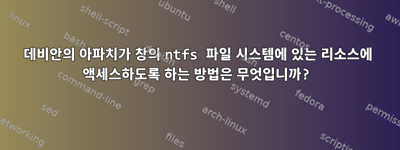 데비안의 아파치가 창의 ntfs 파일 시스템에 있는 리소스에 액세스하도록 하는 방법은 무엇입니까?