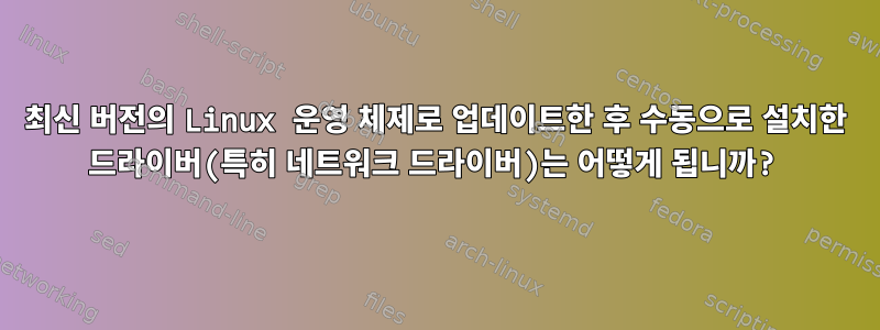 최신 버전의 Linux 운영 체제로 업데이트한 후 수동으로 설치한 드라이버(특히 네트워크 드라이버)는 어떻게 됩니까?