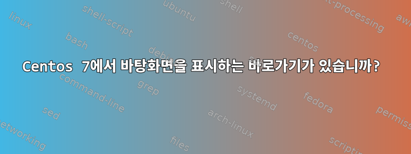 Centos 7에서 바탕화면을 표시하는 바로가기가 있습니까?