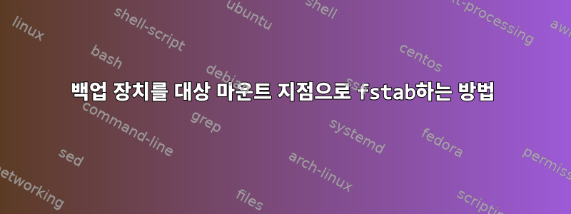 백업 장치를 대상 마운트 지점으로 fstab하는 방법