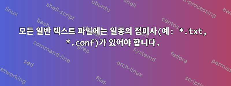 모든 일반 텍스트 파일에는 일종의 접미사(예: *.txt, *.conf)가 있어야 합니다.