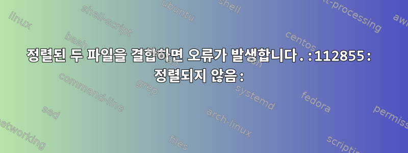 정렬된 두 파일을 결합하면 오류가 발생합니다.:112855: 정렬되지 않음: