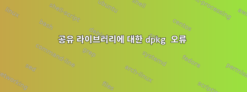 공유 라이브러리에 대한 dpkg 오류