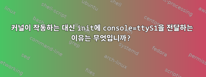 커널이 작동하는 대신 init에 console=ttyS1을 전달하는 이유는 무엇입니까?