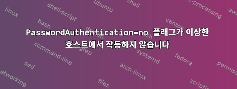 PasswordAuthentication=no 플래그가 이상한 호스트에서 작동하지 않습니다