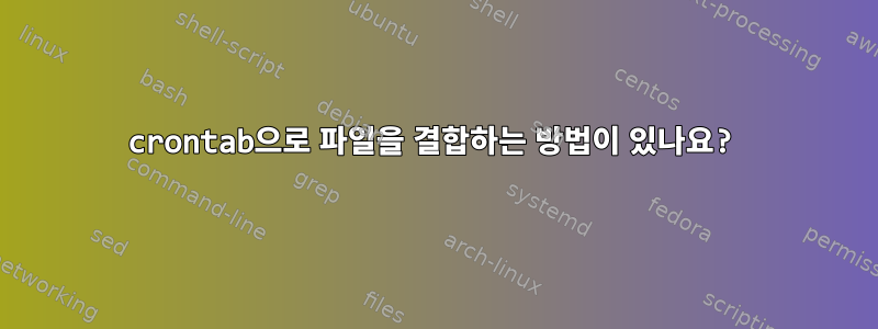 crontab으로 파일을 결합하는 방법이 있나요?