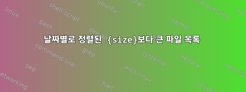 날짜별로 정렬된 {size}보다 큰 파일 목록