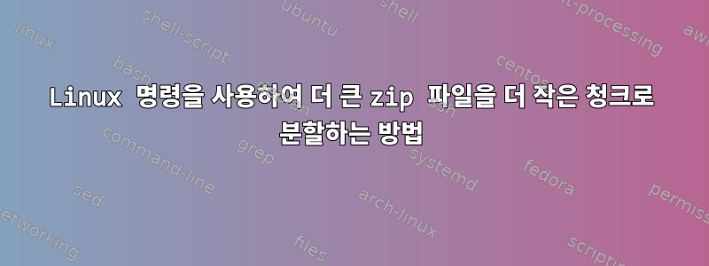 Linux 명령을 사용하여 더 큰 zip 파일을 더 작은 청크로 분할하는 방법