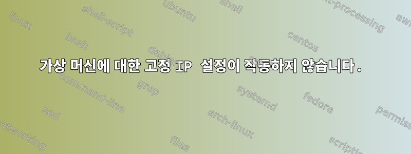 가상 머신에 대한 고정 IP 설정이 작동하지 않습니다.