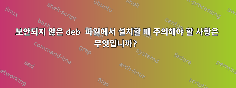 보안되지 않은 deb 파일에서 설치할 때 주의해야 할 사항은 무엇입니까?