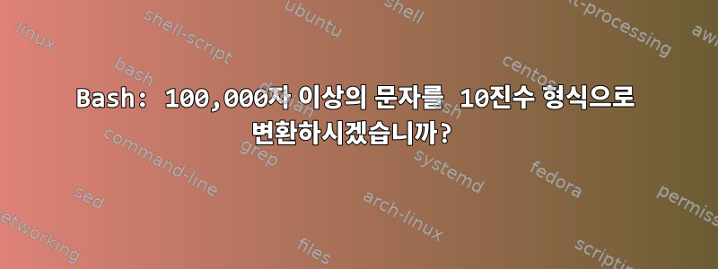 Bash: 100,000자 이상의 문자를 10진수 형식으로 변환하시겠습니까?