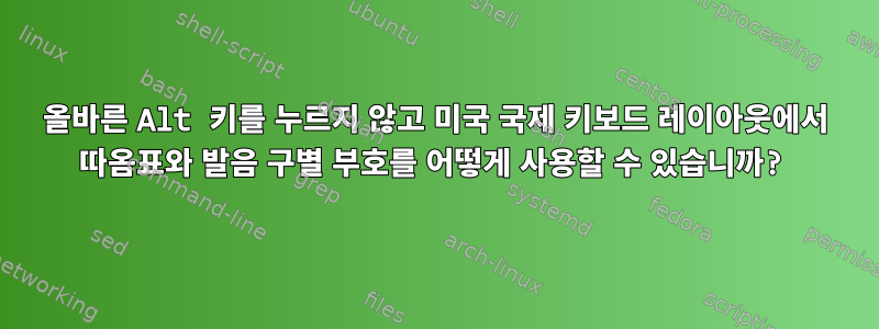 올바른 Alt 키를 누르지 않고 미국 국제 키보드 레이아웃에서 따옴표와 발음 구별 부호를 어떻게 사용할 수 있습니까?