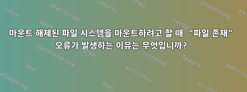 마운트 해제된 파일 시스템을 마운트하려고 할 때 "파일 존재" 오류가 발생하는 이유는 무엇입니까?