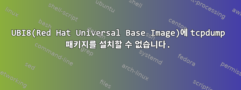 UBI8(Red Hat Universal Base Image)에 tcpdump 패키지를 설치할 수 없습니다.