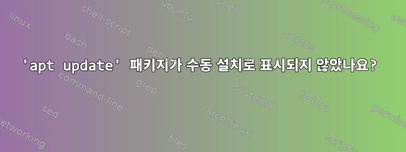 'apt update' 패키지가 수동 설치로 표시되지 않았나요?