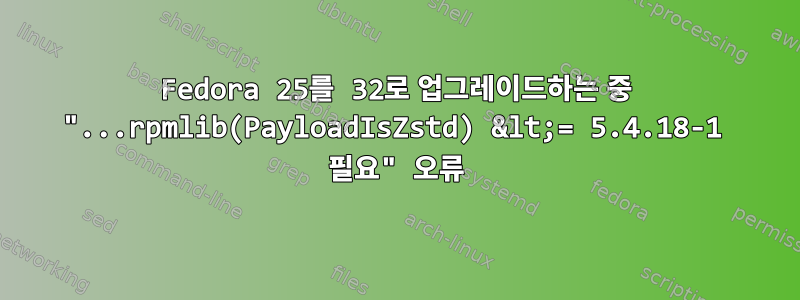 Fedora 25를 32로 업그레이드하는 중 "...rpmlib(PayloadIsZstd) &lt;= 5.4.18-1 필요" 오류