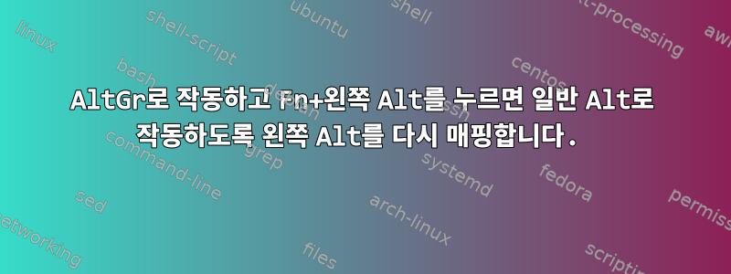 AltGr로 작동하고 Fn+왼쪽 Alt를 누르면 일반 Alt로 작동하도록 왼쪽 Alt를 다시 매핑합니다.