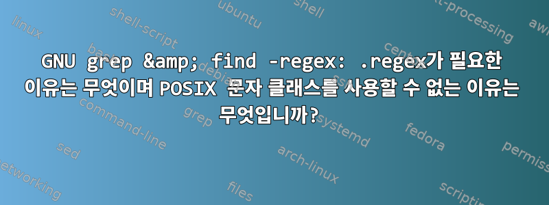 GNU grep &amp; find -regex: .regex가 필요한 이유는 무엇이며 POSIX 문자 클래스를 사용할 수 없는 이유는 무엇입니까?