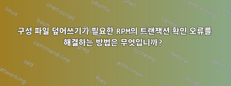 구성 파일 덮어쓰기가 필요한 RPM의 트랜잭션 확인 오류를 해결하는 방법은 무엇입니까?