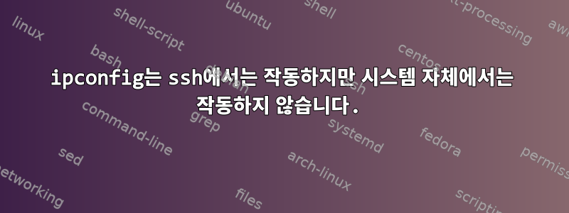 ipconfig는 ssh에서는 작동하지만 시스템 자체에서는 작동하지 않습니다.