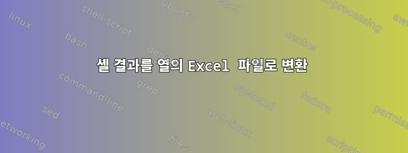 셸 결과를 열의 Excel 파일로 변환