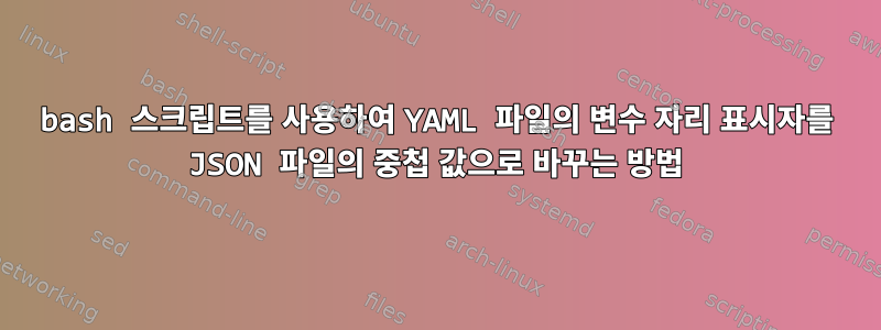 bash 스크립트를 사용하여 YAML 파일의 변수 자리 표시자를 JSON 파일의 중첩 값으로 바꾸는 방법