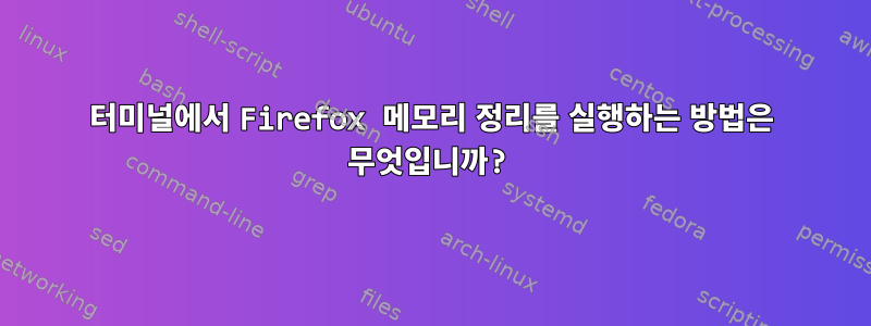 터미널에서 Firefox 메모리 정리를 실행하는 방법은 무엇입니까?