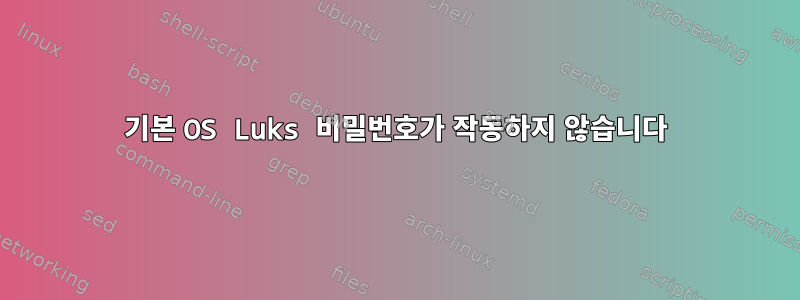 기본 OS Luks 비밀번호가 작동하지 않습니다