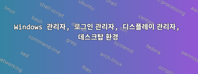 Windows 관리자, 로그인 관리자, 디스플레이 관리자, 데스크탑 환경