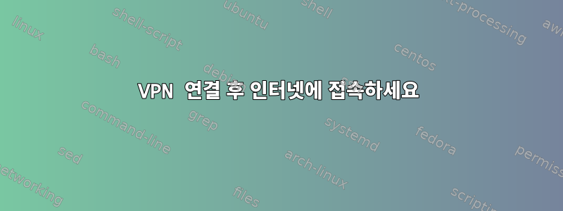 VPN 연결 후 인터넷에 접속하세요