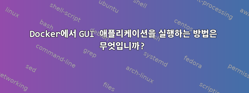 Docker에서 GUI 애플리케이션을 실행하는 방법은 무엇입니까?