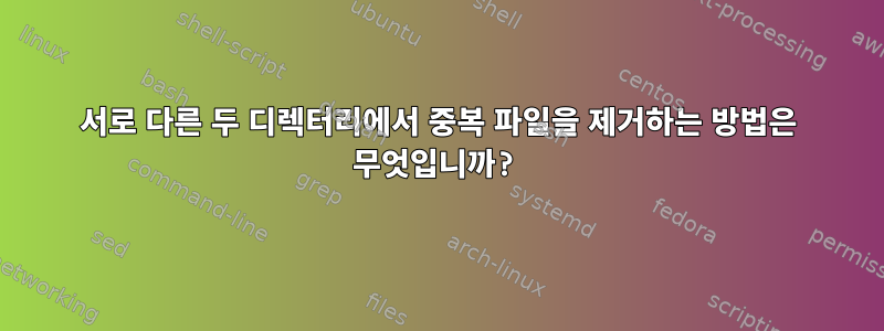 서로 다른 두 디렉터리에서 중복 파일을 제거하는 방법은 무엇입니까?