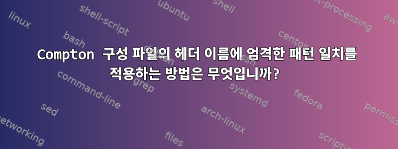 Compton 구성 파일의 헤더 이름에 엄격한 패턴 일치를 적용하는 방법은 무엇입니까?