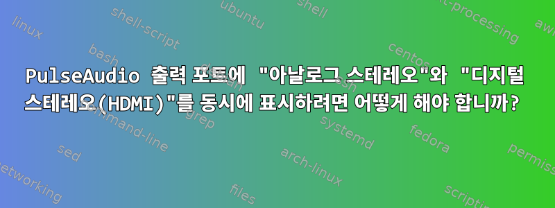 PulseAudio 출력 포트에 "아날로그 스테레오"와 "디지털 스테레오(HDMI)"를 동시에 표시하려면 어떻게 해야 합니까?