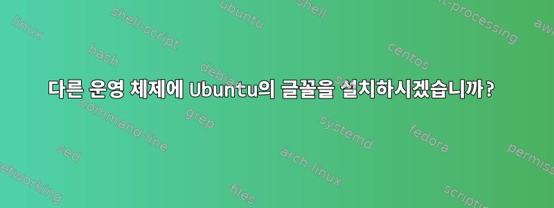 다른 운영 체제에 Ubuntu의 글꼴을 설치하시겠습니까?