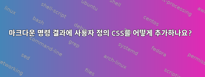 마크다운 명령 결과에 사용자 정의 CSS를 어떻게 추가하나요?