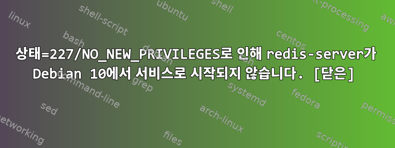 상태=227/NO_NEW_PRIVILEGES로 인해 redis-server가 Debian 10에서 서비스로 시작되지 않습니다. [닫은]