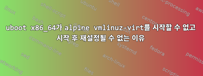 uboot x86_64가 alpine vmlinuz-virt를 시작할 수 없고 시작 후 재설정될 수 없는 이유