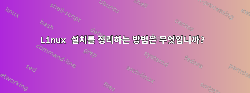 Linux 설치를 정리하는 방법은 무엇입니까?