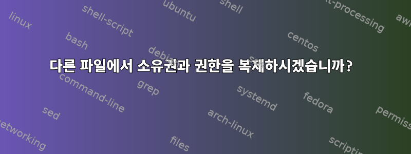 다른 파일에서 소유권과 권한을 복제하시겠습니까?