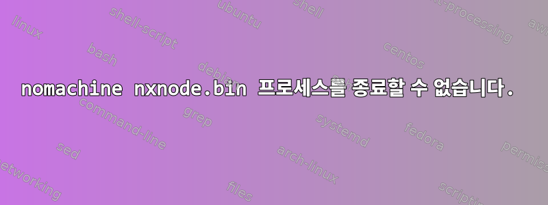 nomachine nxnode.bin 프로세스를 종료할 수 없습니다.