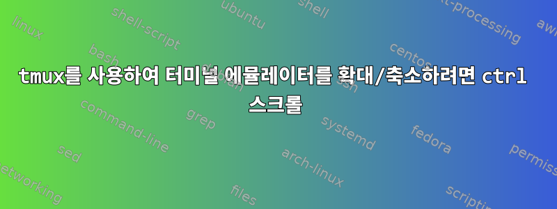 tmux를 사용하여 터미널 에뮬레이터를 확대/축소하려면 ctrl 스크롤