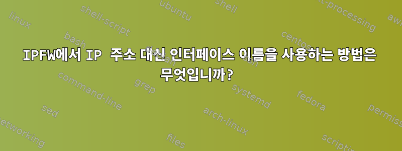 IPFW에서 IP 주소 대신 인터페이스 이름을 사용하는 방법은 무엇입니까?