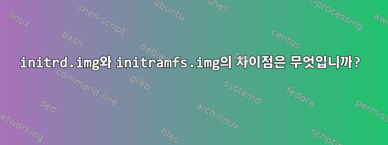 initrd.img와 initramfs.img의 차이점은 무엇입니까?