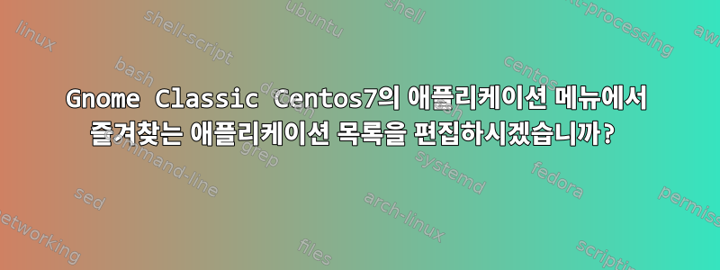 Gnome Classic Centos7의 애플리케이션 메뉴에서 즐겨찾는 애플리케이션 목록을 편집하시겠습니까?