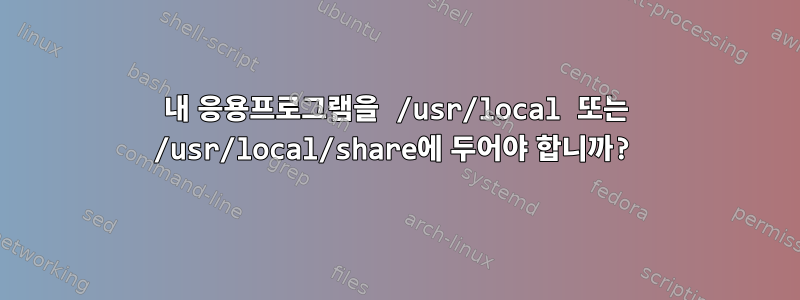 내 응용프로그램을 /usr/local 또는 /usr/local/share에 두어야 합니까?